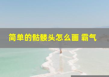 简单的骷髅头怎么画 霸气